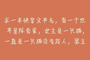求一本快穿文书名，有一个世界星际背景，女主是一只猫，一直是一只猫没变成人，男主和猫结婚了，求书名？