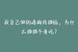 我自己做的鸡胸肉猫饭,为什么猫猫不爱吃?