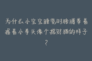 为什么小宝宝睡觉时胳膊举着握着小拳头像个招财猫的样子？