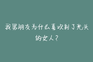 我男朋友为什么喜欢剃了光头的女人?