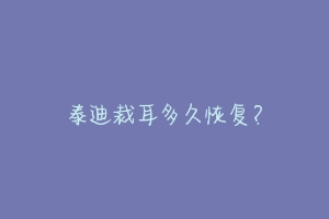 泰迪裁耳多久恢复?