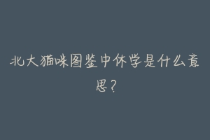 北大猫咪图鉴中休学是什么意思?