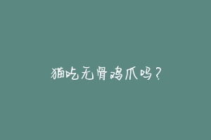 猫吃无骨鸡爪吗?