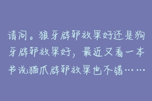 请问。狼牙辟邪效果好还是狗牙辟邪效果好，最近又看一本书说猫爪辟邪效果也不错……最近有点邪乎，只？