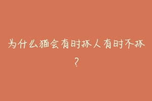 为什么猫会有时抓人有时不抓？