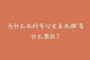 为什么说好奇心会杀死猫`有什么典故?