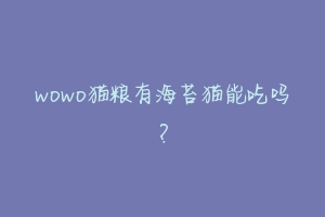 wowo猫粮有海苔猫能吃吗?
