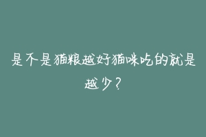 是不是猫粮越好猫咪吃的就是越少？