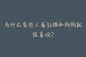 为什么有些人看到猫和狗狗就很喜欢?