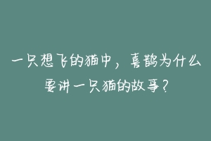 一只想飞的猫中，喜鹊为什么要讲一只猫的故事？