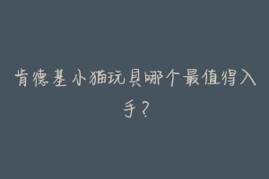 肯德基小猫玩具哪个最值得入手?