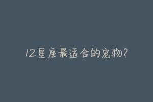 12星座最适合的宠物?