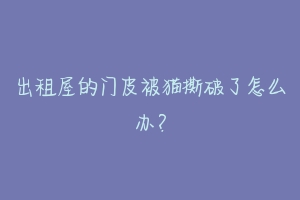 出租屋的门皮被猫撕破了怎么办?
