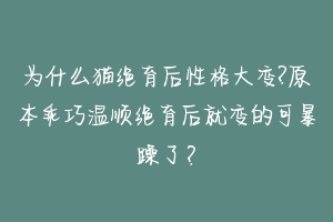 为什么猫绝育后性格大变?原本乖巧温顺绝育后就变的可暴躁了?