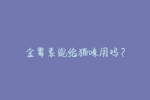 金霉素能给猫咪用吗?