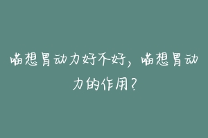 喵想胃动力好不好,喵想胃动力的作用?