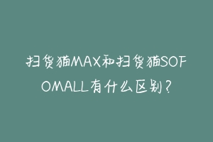 扫货猫MAX和扫货猫SOFOMALL有什么区别?