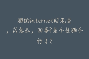 猫的internet灯老是,闪怎么,回事?是不是猫不行了?