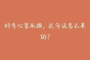 好奇心害死猫,这句话怎么来的?