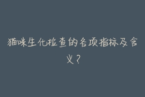 猫咪生化检查的各项指标及含义?