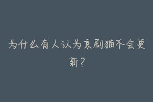 为什么有人认为京剧猫不会更新?