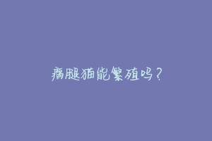 瘸腿猫能繁殖吗?