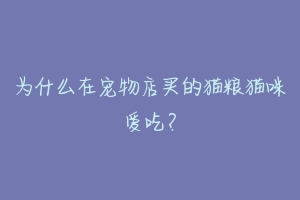 为什么在宠物店买的猫粮猫咪爱吃?