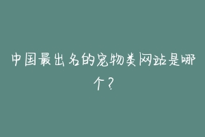 中国最出名的宠物类网站是哪个?-动物百科