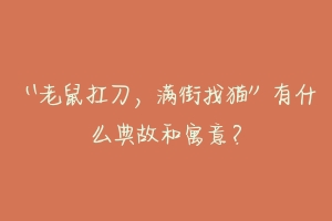 “老鼠扛刀,满街找猫”有什么典故和寓意?-动物百科