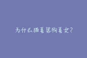 为什么猫喜男狗喜女?-动物百科