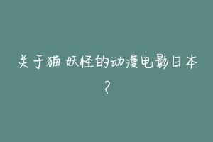 关于猫 妖怪的动漫电影日本?-动物百科