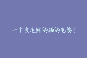 一个会走路的猫的电影?-动物百科