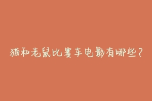 猫和老鼠比赛车电影有哪些?-动物百科