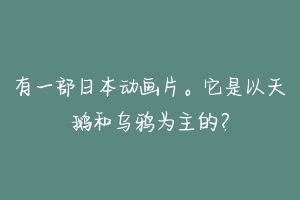有一部日本动画片。它是以天鹅和乌鸦为主的?-动物百科