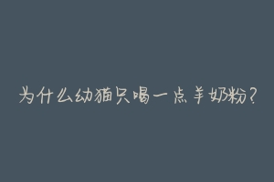 为什么幼猫只喝一点羊奶粉?-动物百科