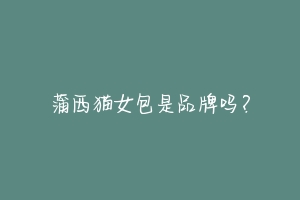 蒲西猫女包是品牌吗?-动物百科
