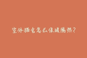 室外猫舍怎么保暖隔热?-动物百科