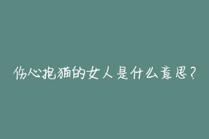 伤心抱猫的女人是什么意思?-动物百科