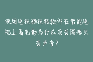 使用电视猫视频软件在智能电视上看电影为什么没有图像只有声音?-动物百科