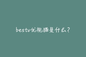 bestv优视猫是什么？-动物百科