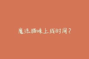 魔法猫咪上线时间?-动物百科
