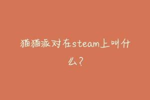 猫猫派对在steam上叫什么?-动物百科