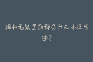 猫和老鼠里面都有什么小提琴曲？-动物百科