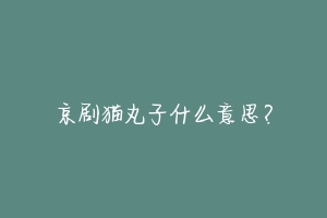 京剧猫丸子什么意思?-动物百科