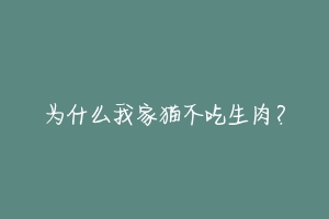 为什么我家猫不吃生肉?-动物百科