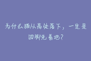 为什么猫从高处落下,一定是四脚先着地?-动物百科