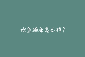 欢鱼猫条怎么样?-动物百科