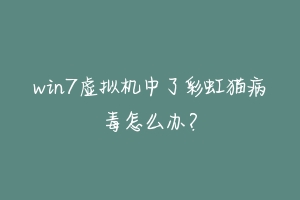 win7虚拟机中了彩虹猫病毒怎么办？-动物百科