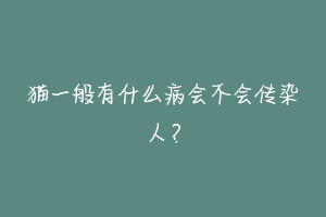 猫一般有什么病会不会传染給人？-动物百科