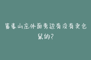 富豪山庄外面旁边有没有卖仓鼠的？-动物百科